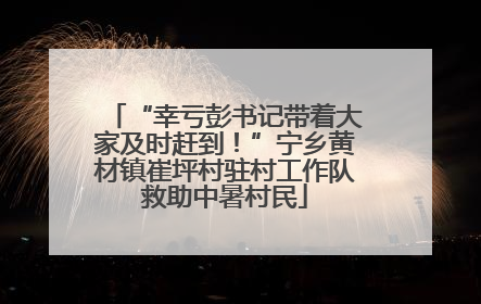 “幸亏彭书记带着大家及时赶到！”宁乡黄材镇崔坪村驻村工作队救助中暑村民